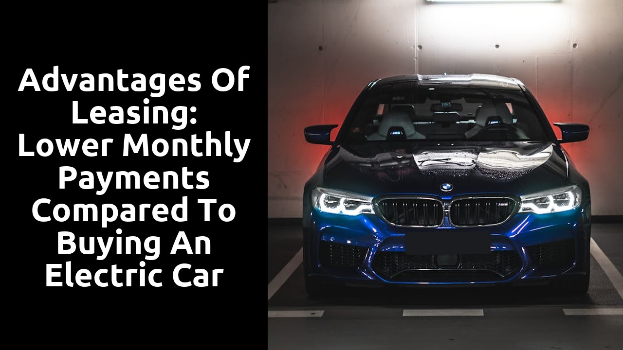 Advantages of Leasing: Lower Monthly Payments compared to Buying an Electric Car