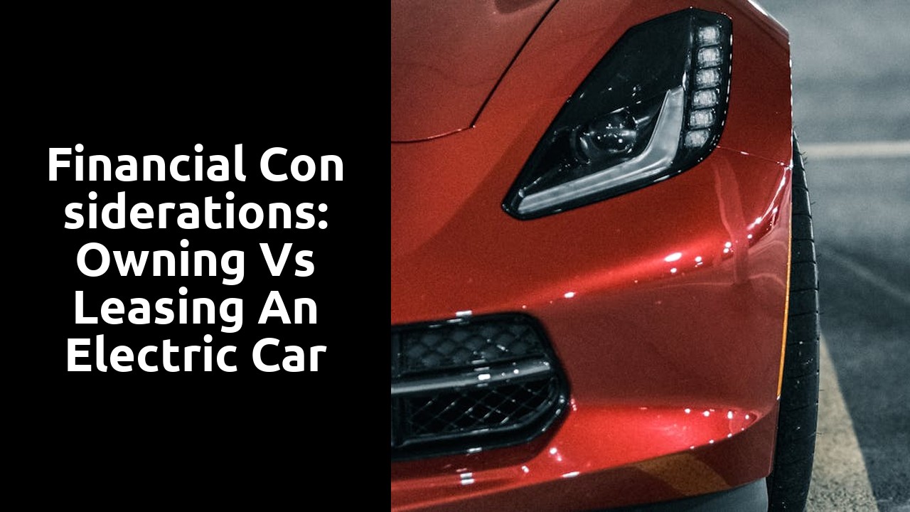 Financial Considerations: Owning vs Leasing an Electric Car