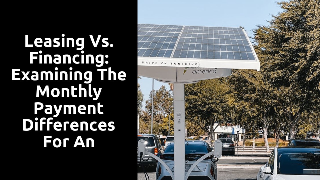 Leasing vs. Financing: Examining the Monthly Payment Differences for an Electric Car