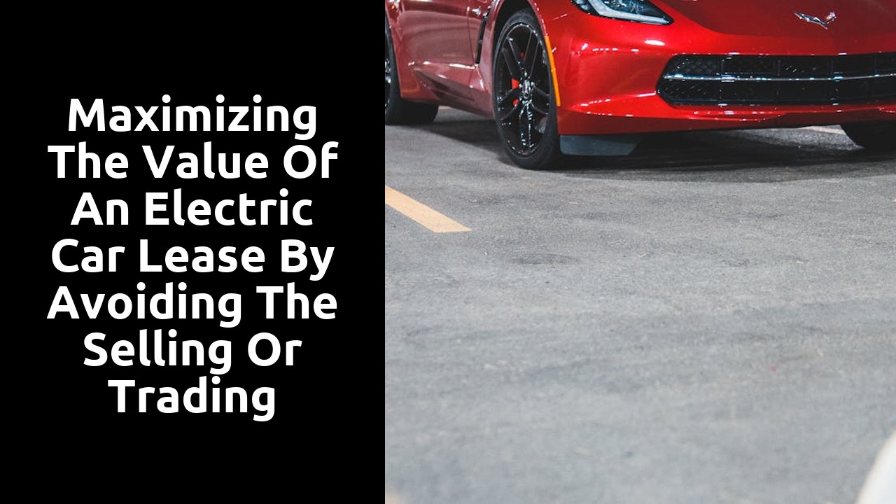Maximizing the value of an electric car lease by avoiding the selling or trading process
