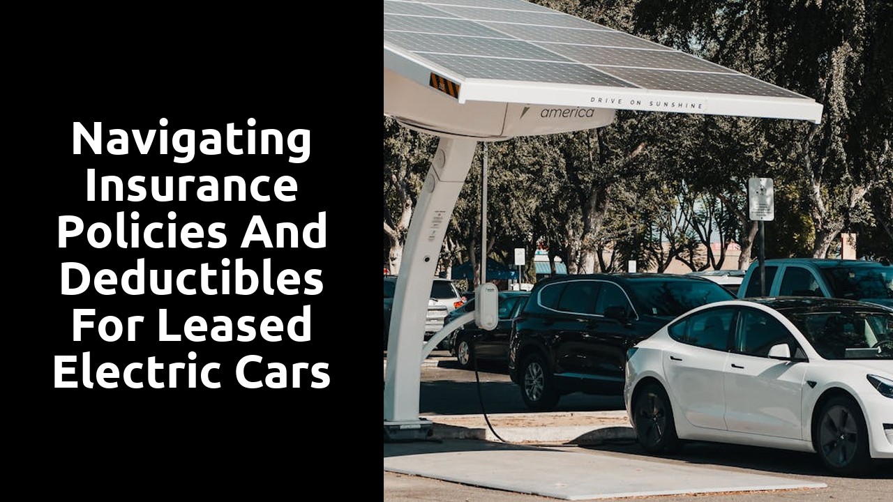 Navigating insurance policies and deductibles for leased electric cars