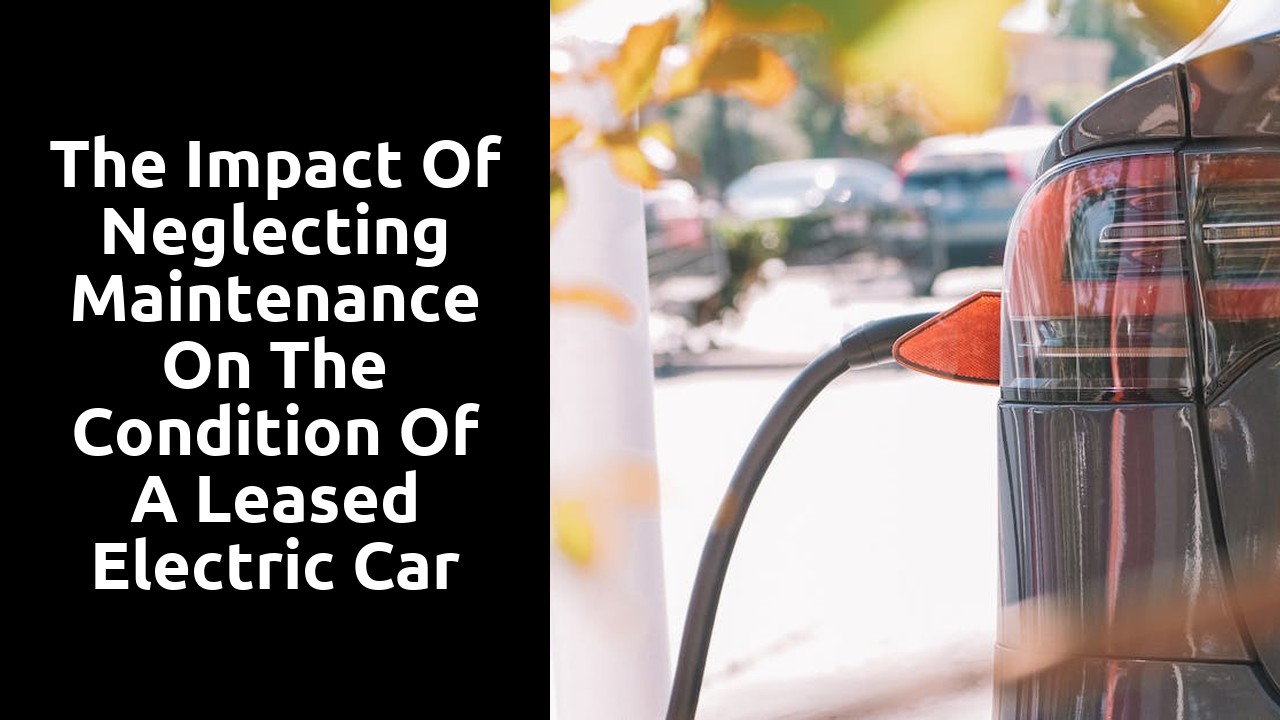 The impact of neglecting maintenance on the condition of a leased electric car