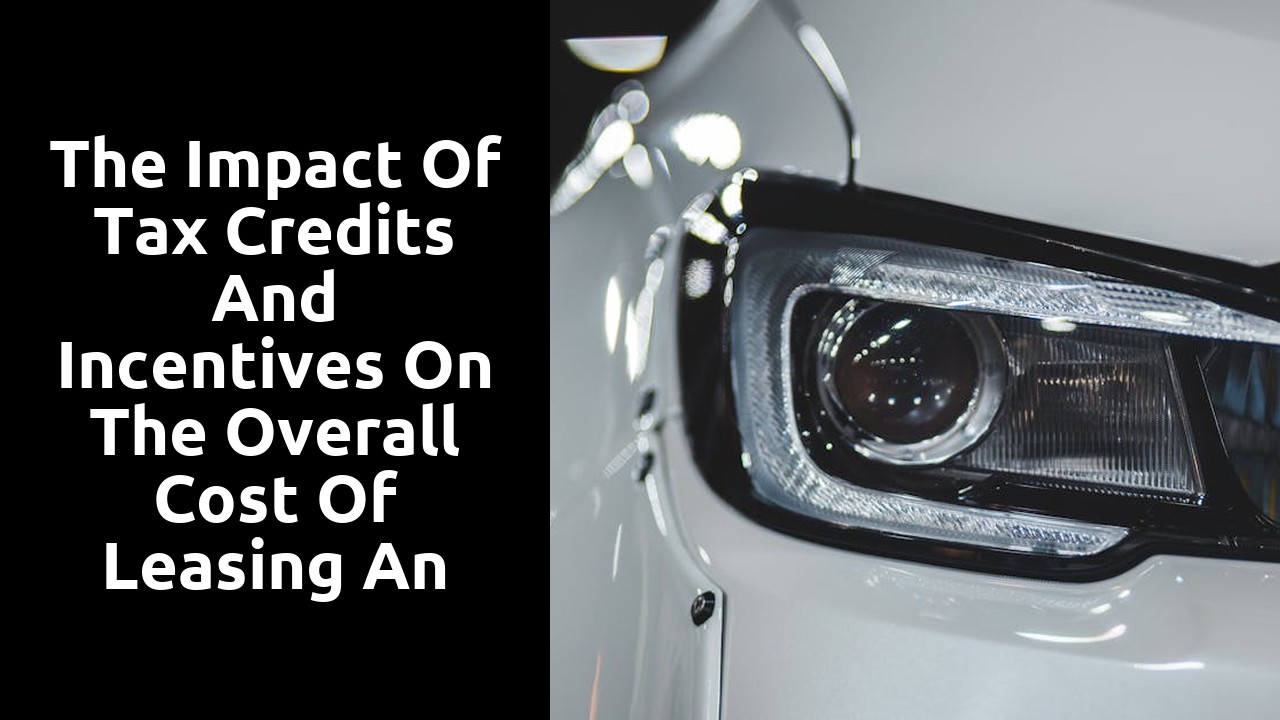 The impact of tax credits and incentives on the overall cost of leasing an electric car