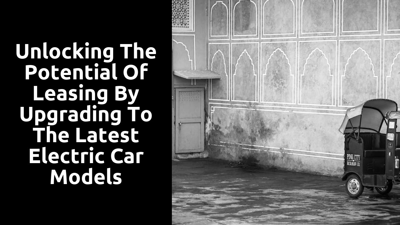 Unlocking the potential of leasing by upgrading to the latest electric car models
